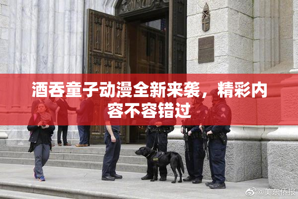 酒吞童子动漫全新来袭，精彩内容不容错过