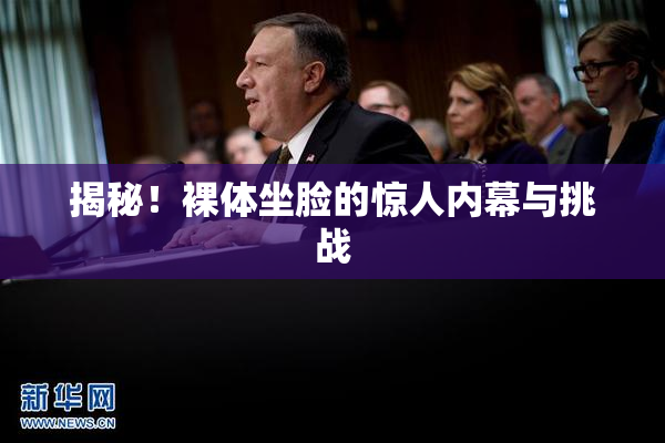 揭秘！裸体坐脸的惊人内幕与挑战