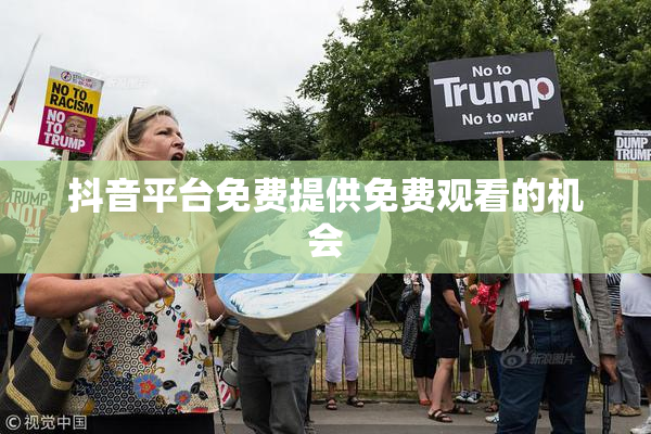抖音平台免费提供免费观看的机会
