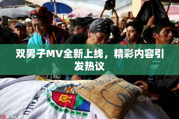 双男子MV全新上线，精彩内容引发热议