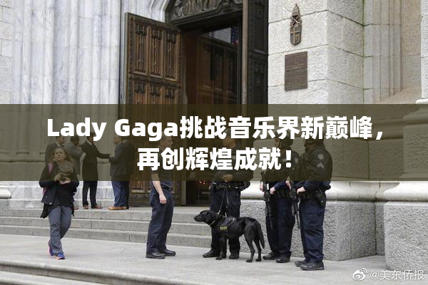 Lady Gaga挑战音乐界新巅峰，再创辉煌成就！