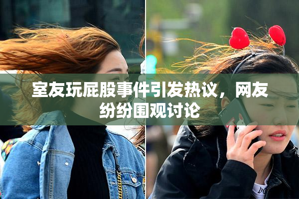 室友玩屁股事件引发热议，网友纷纷围观讨论