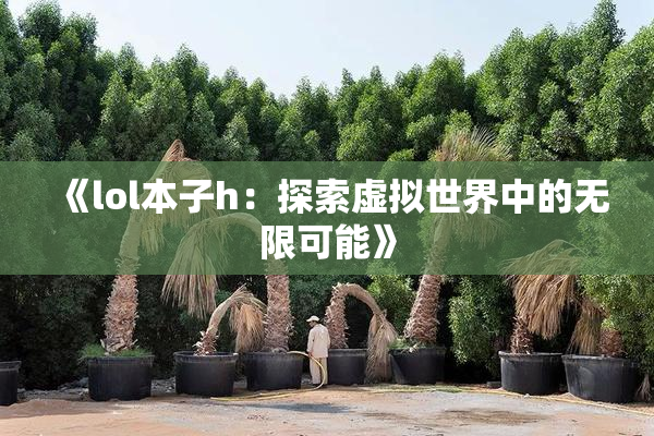 《lol本子h：探索虚拟世界中的无限可能》