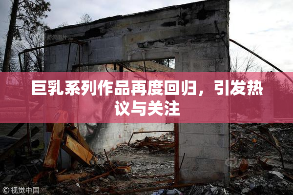 巨乳系列作品再度回归，引发热议与关注
