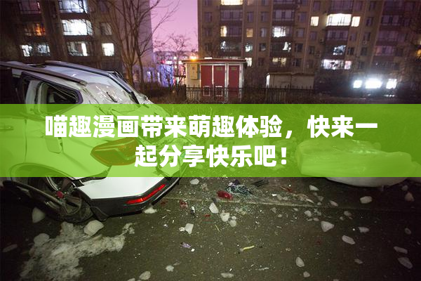 喵趣漫画带来萌趣体验，快来一起分享快乐吧！