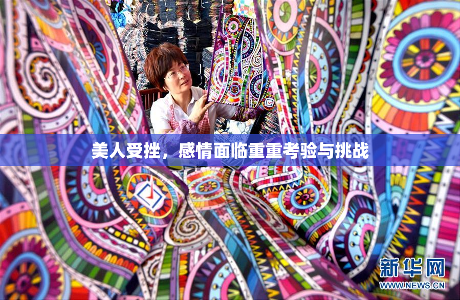 美人受挫，感情面临重重考验与挑战