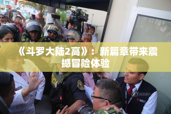 《斗罗大陆2高》：新篇章带来震撼冒险体验