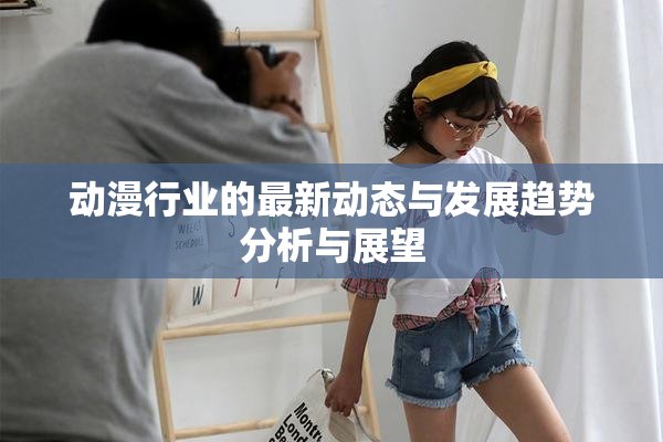 动漫行业的最新动态与发展趋势分析与展望