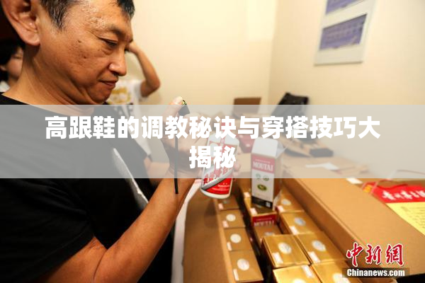 高跟鞋的调教秘诀与穿搭技巧大揭秘