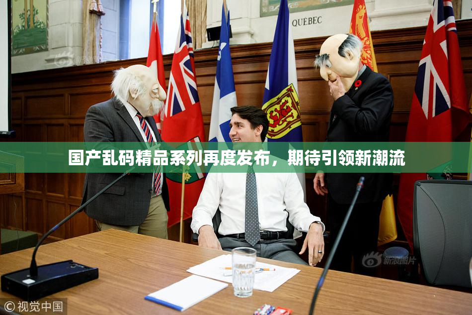 国产乱码精品系列再度发布，期待引领新潮流