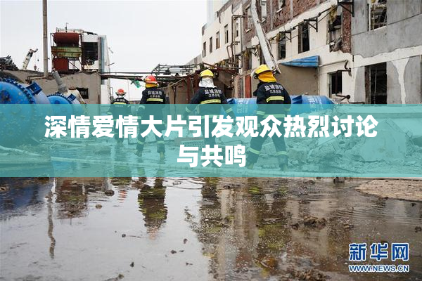 深情爱情大片引发观众热烈讨论与共鸣