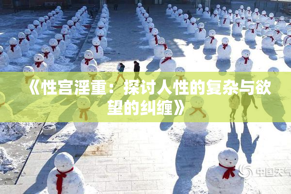 《性宫淫重：探讨人性的复杂与欲望的纠缠》