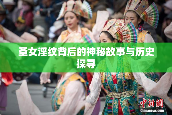 圣女淫纹背后的神秘故事与历史探寻