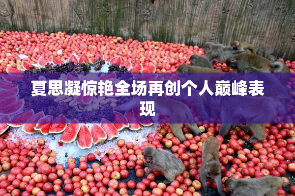 夏思凝惊艳全场再创个人巅峰表现