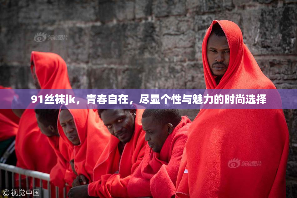91丝袜jk，青春自在，尽显个性与魅力的时尚选择