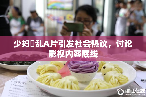 少妇婬乱A片引发社会热议，讨论影视内容底线