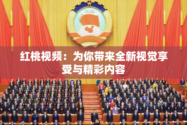 红桃视频：为你带来全新视觉享受与精彩内容