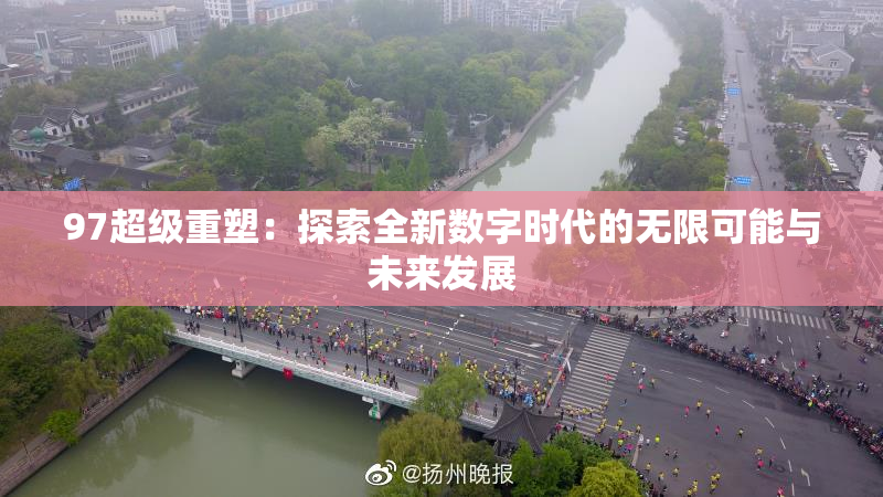 97超级重塑：探索全新数字时代的无限可能与未来发展