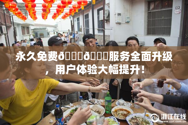 永久免费🔞🔞服务全面升级，用户体验大幅提升！
