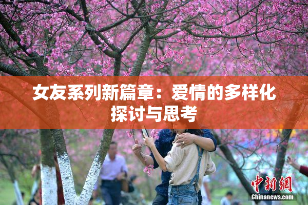 女友系列新篇章：爱情的多样化探讨与思考