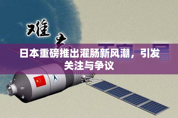 日本重磅推出灌肠新风潮，引发关注与争议
