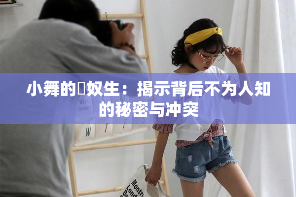 小舞的婬奴生：揭示背后不为人知的秘密与冲突