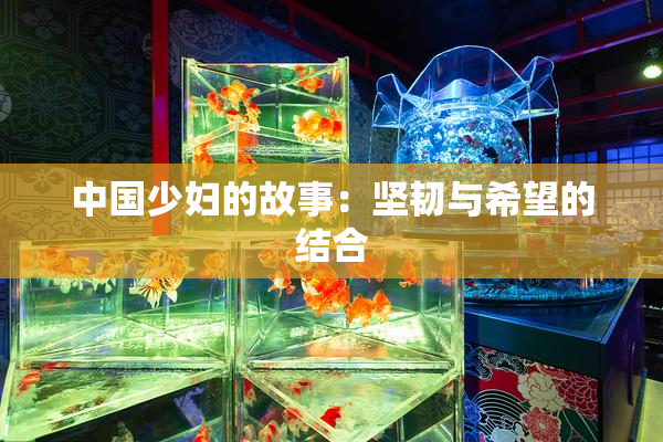 中国少妇的故事：坚韧与希望的结合
