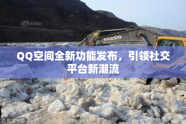 QQ空间全新功能发布，引领社交平台新潮流