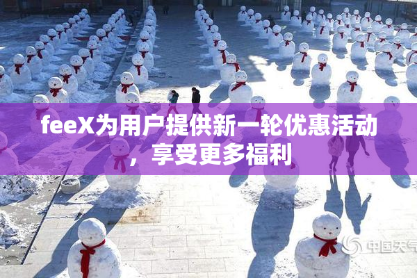 feeX为用户提供新一轮优惠活动，享受更多福利