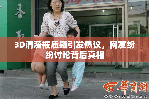 3D清漪被质疑引发热议，网友纷纷讨论背后真相