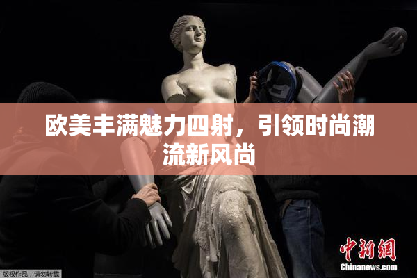 欧美丰满魅力四射，引领时尚潮流新风尚