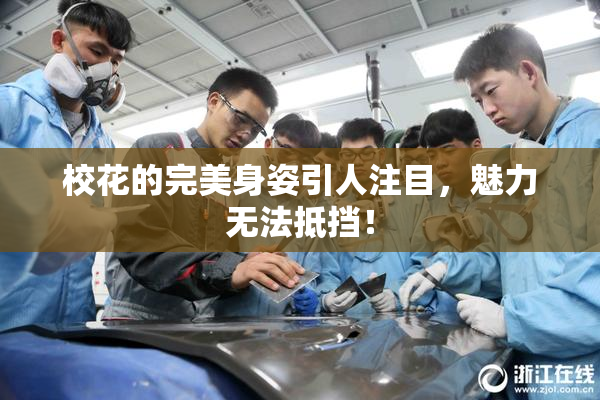 校花的完美身姿引人注目，魅力无法抵挡！