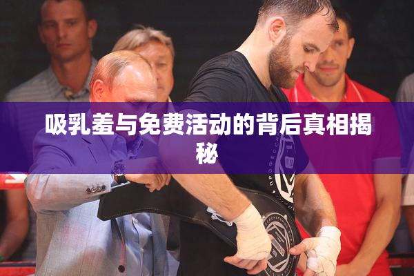 吸乳羞与免费活动的背后真相揭秘