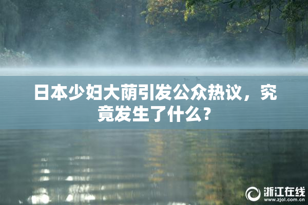 日本少妇大荫引发公众热议，究竟发生了什么？