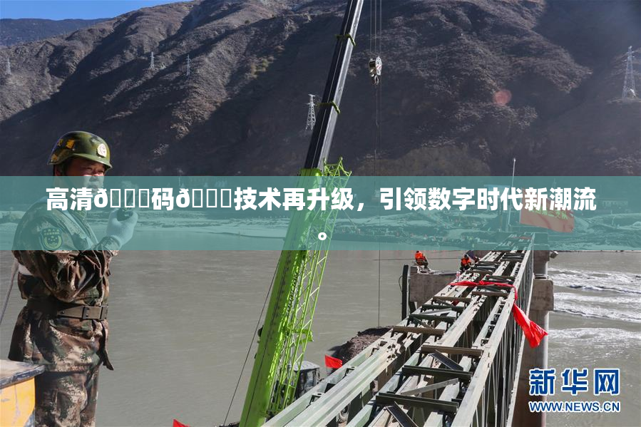 高清🈚码🔞技术再升级，引领数字时代新潮流。