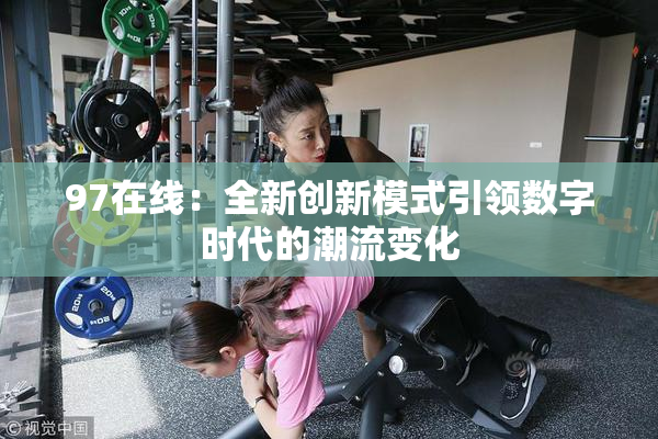 97在线：全新创新模式引领数字时代的潮流变化