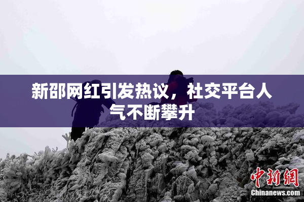 新邵网红引发热议，社交平台人气不断攀升