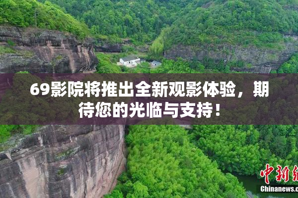 69影院将推出全新观影体验，期待您的光临与支持！