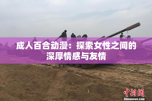 成人百合动漫：探索女性之间的深厚情感与友情