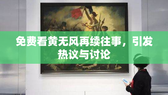 免费看黄无风再续往事，引发热议与讨论