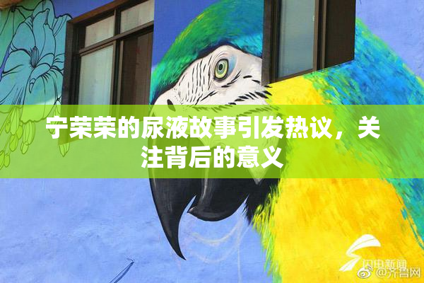 宁荣荣的尿液故事引发热议，关注背后的意义