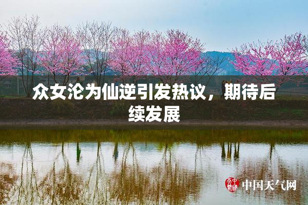 众女沦为仙逆引发热议，期待后续发展