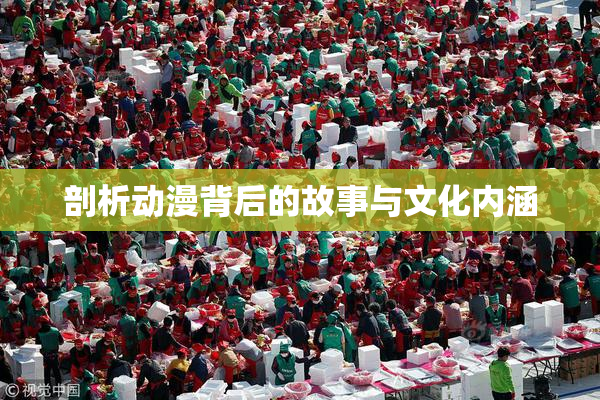 剖析动漫背后的故事与文化内涵