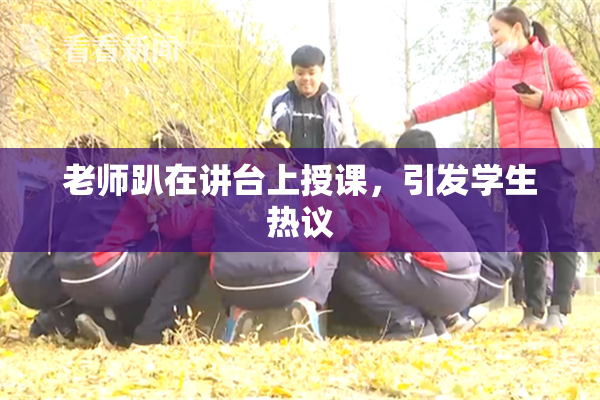 老师趴在讲台上授课，引发学生热议