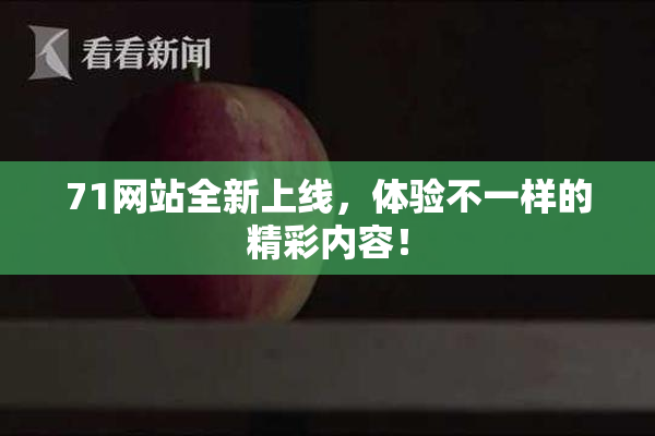 71网站全新上线，体验不一样的精彩内容！