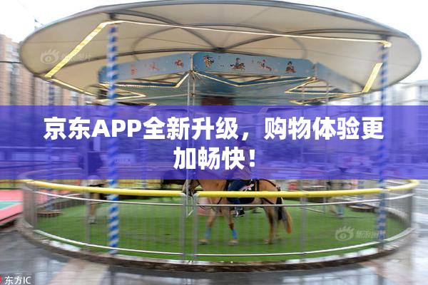 京东APP全新升级，购物体验更加畅快！