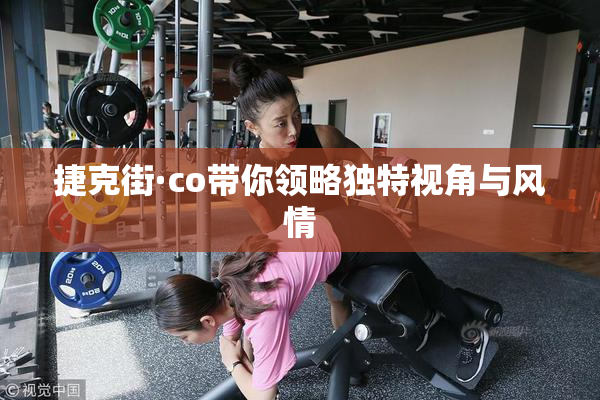 捷克街·co带你领略独特视角与风情