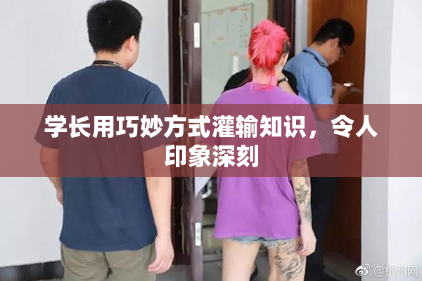 学长用巧妙方式灌输知识，令人印象深刻