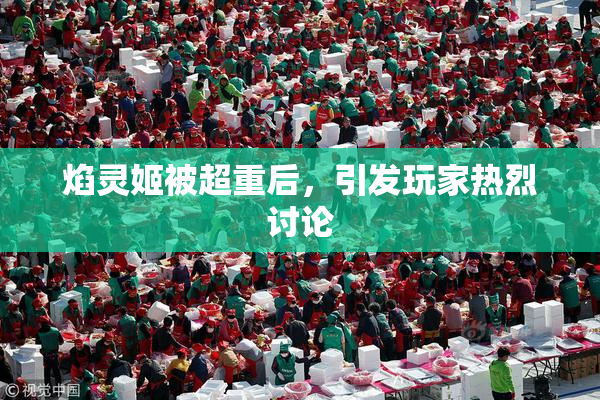 焰灵姬被超重后，引发玩家热烈讨论