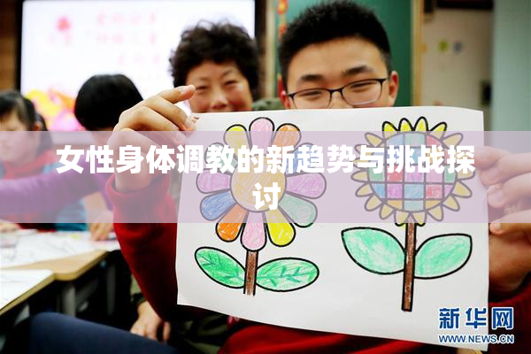 女性身体调教的新趋势与挑战探讨